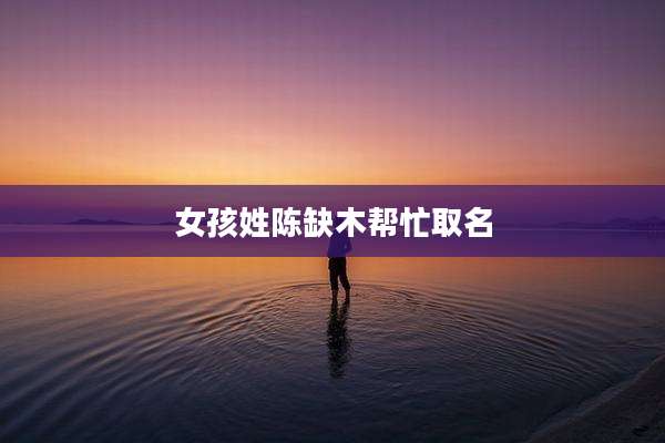 女孩姓陈缺木帮忙取名