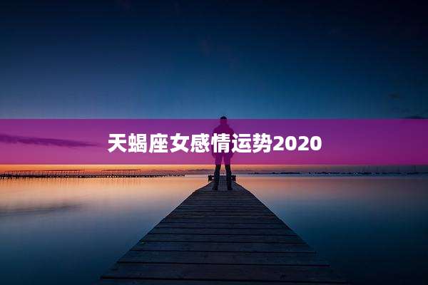 天蝎座女感情运势2020