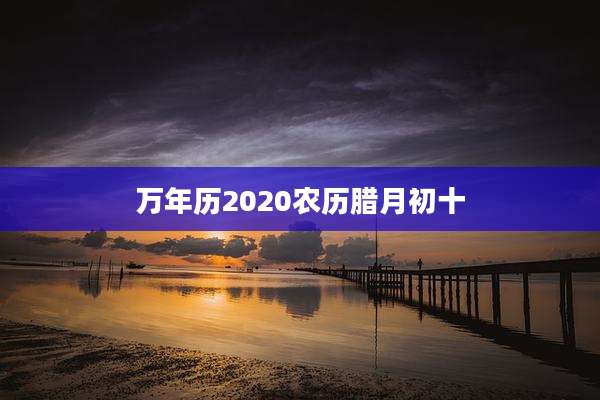 万年历2020农历腊月初十