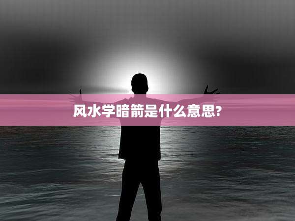 风水学暗箭是什么意思?