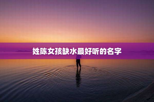 姓陈女孩缺水最好听的名字