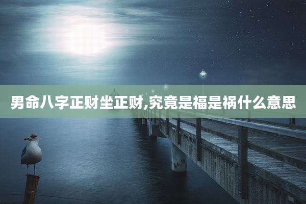男命八字正财坐正财,究竟是福是祸什么意思