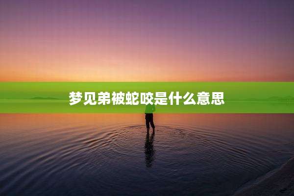 梦见弟被蛇咬是什么意思