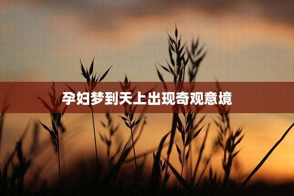 孕妇梦到天上出现奇观意境