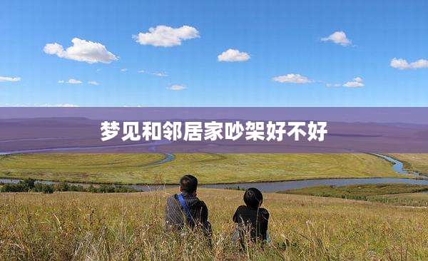 梦见和邻居家吵架好不好