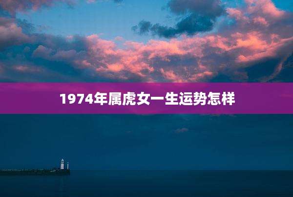 1974年属虎女一生运势怎样