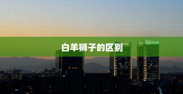 白羊狮子的区别