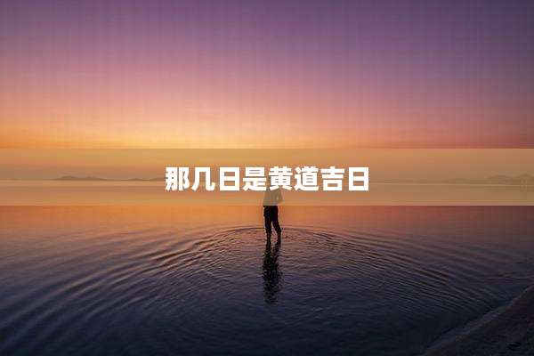 那几日是黄道吉日