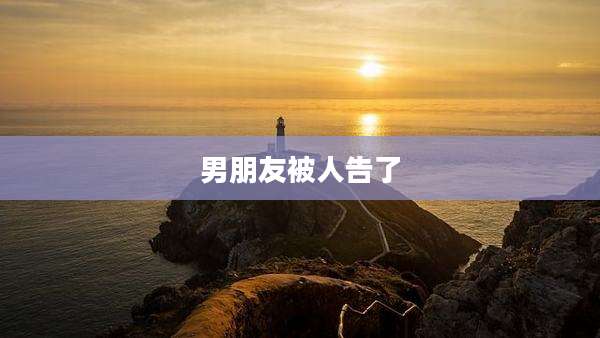 男朋友被人告了