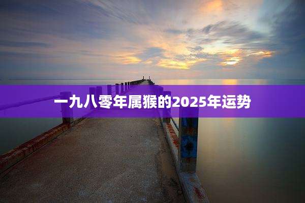 一九八零年属猴的2025年运势