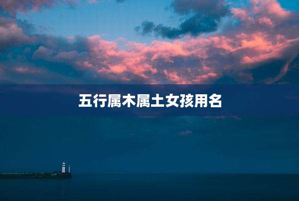 五行属木属土女孩用名