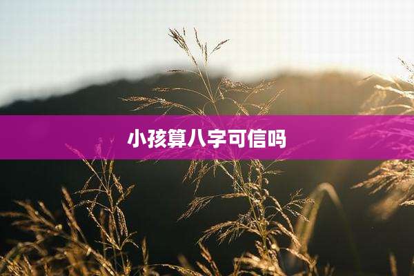 小孩算八字可信吗