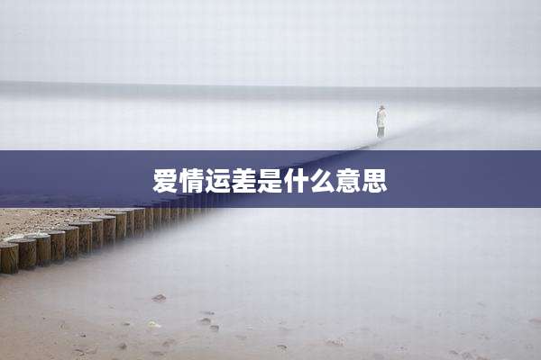 爱情运差是什么意思