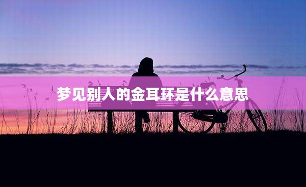 梦见别人的金耳环是什么意思