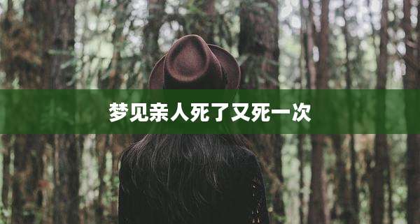 梦见亲人死了又死一次