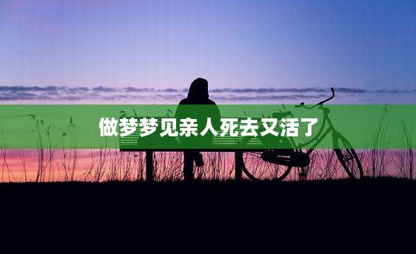 做梦梦见亲人死去又活了
