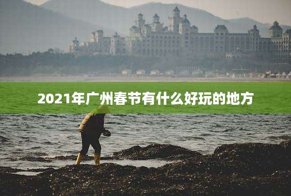 2021年广州春节有什么好玩的地方