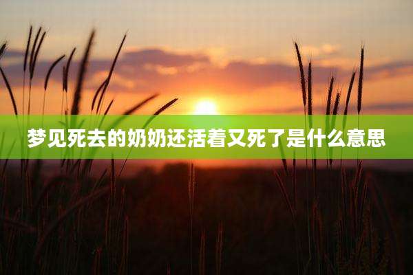 梦见死去的奶奶还活着又死了是什么意思