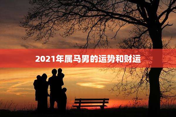 2021年属马男的运势和财运