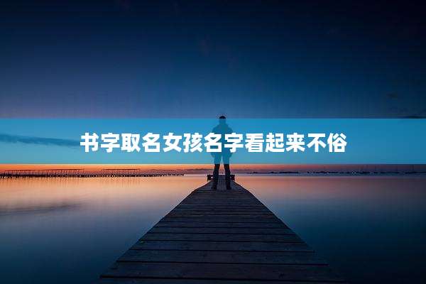 书字取名女孩名字看起来不俗