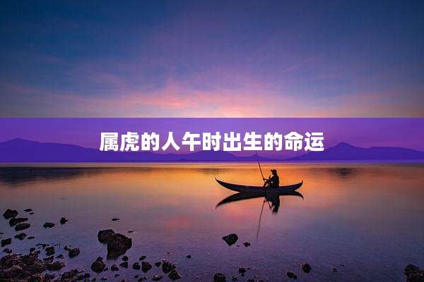 属虎的人午时出生的命运
