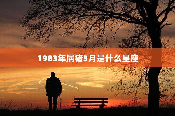 1983年属猪3月是什么星座