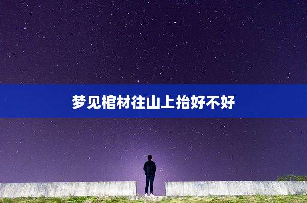 梦见棺材往山上抬好不好