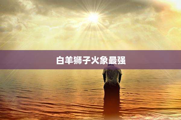 白羊狮子火象最强