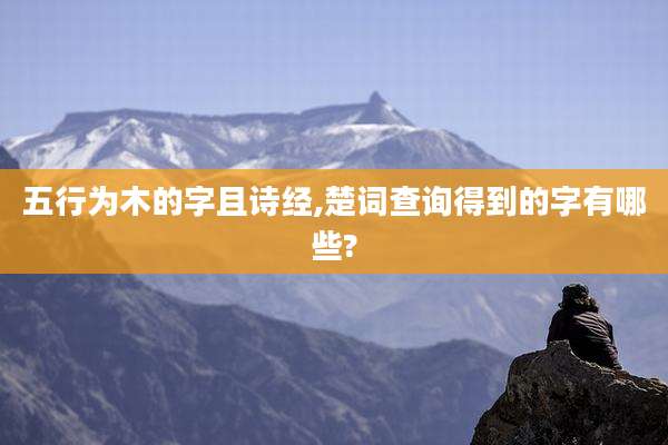 五行为木的字且诗经,楚词查询得到的字有哪些?