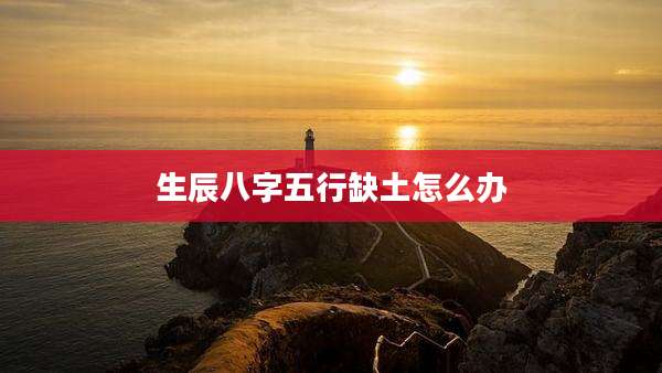 生辰八字五行缺土怎么办