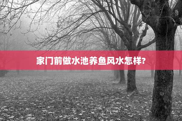 家门前做水池养鱼风水怎样?