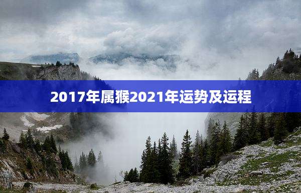 2017年属猴2021年运势及运程