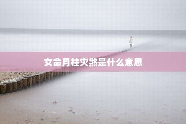 女命月柱灾煞是什么意思