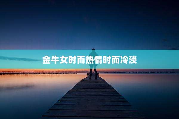 金牛女时而热情时而冷淡