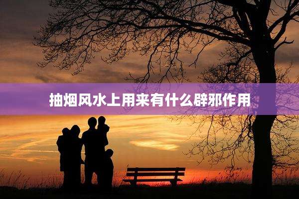 抽烟风水上用来有什么辟邪作用
