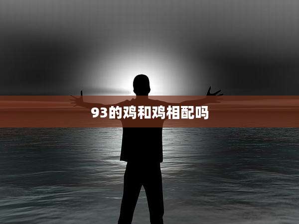 93的鸡和鸡相配吗