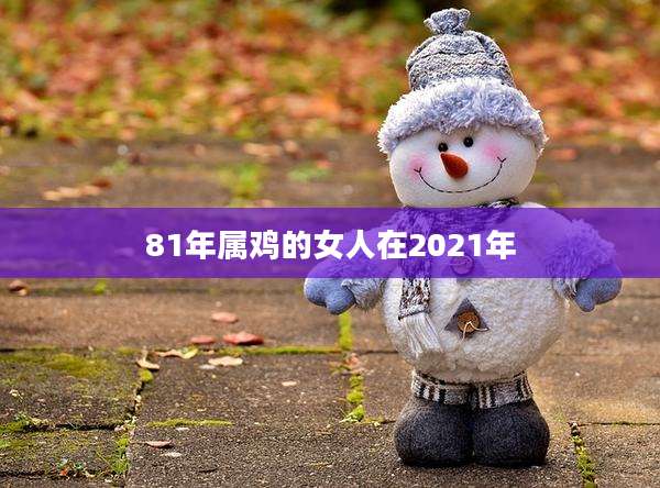 81年属鸡的女人在2021年