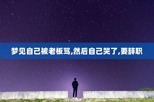 梦见自己被老板骂,然后自己哭了,要辞职