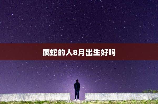 属蛇的人8月出生好吗