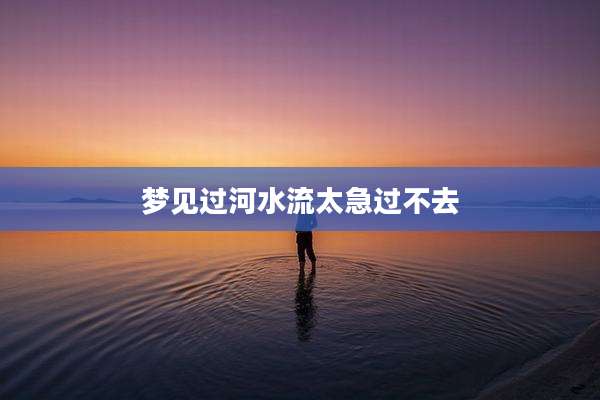 梦见过河水流太急过不去