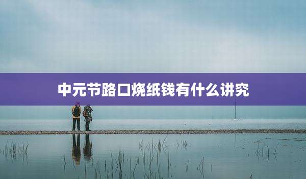 中元节路口烧纸钱有什么讲究