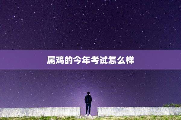属鸡的今年考试怎么样