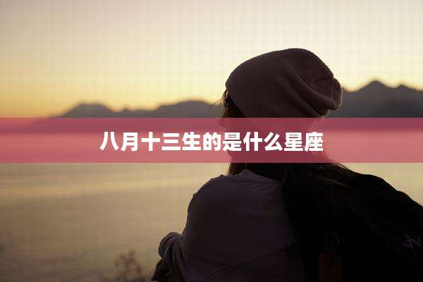八月十三生的是什么星座