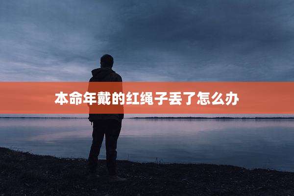 本命年戴的红绳子丢了怎么办