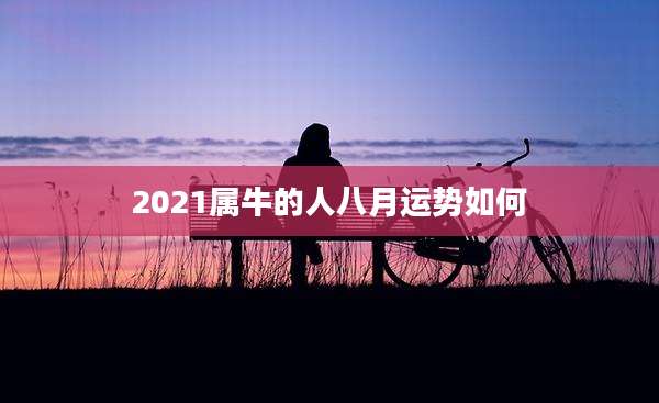 2021属牛的人八月运势如何