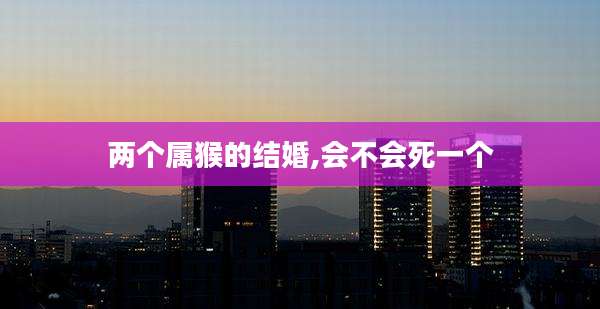 两个属猴的结婚,会不会死一个