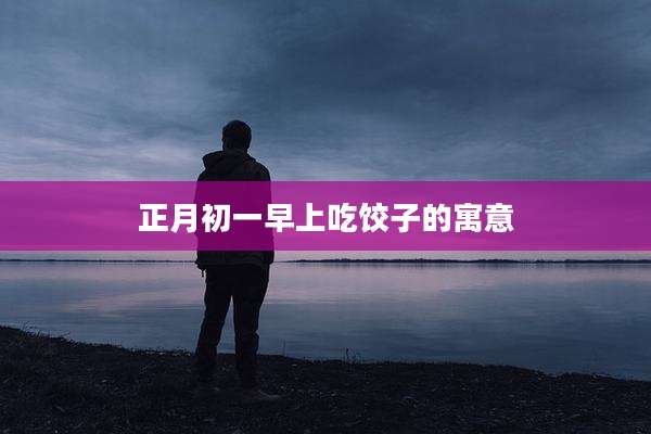 正月初一早上吃饺子的寓意