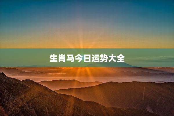 生肖马今日运势大全