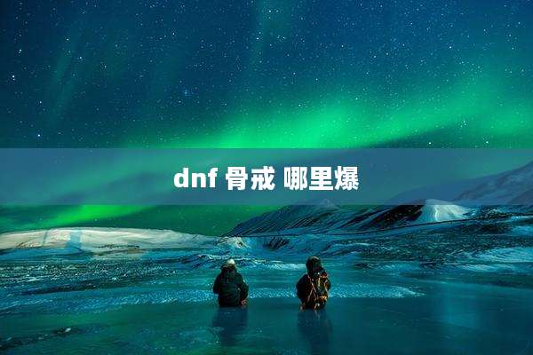 dnf 骨戒 哪里爆