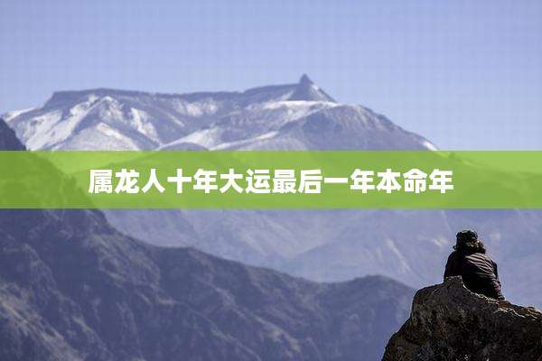 属龙人十年大运最后一年本命年